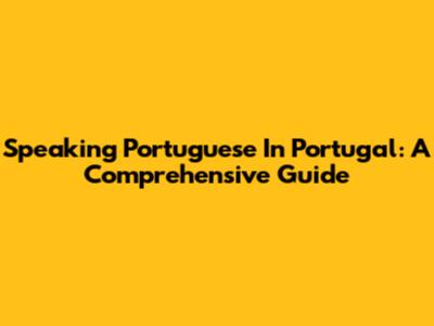 Speaking Portuguese In Portugal: A Comprehensive Guide
