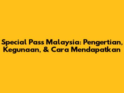 Special Pass Malaysia: Pengertian, Kegunaan, & Cara Mendapatkan