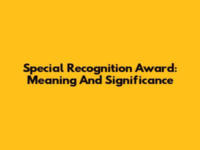 Special Recognition Award: Meaning And Significance