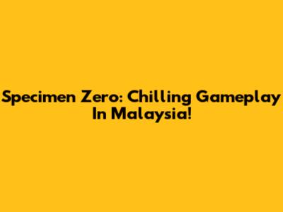 Specimen Zero: Chilling Gameplay In Malaysia!