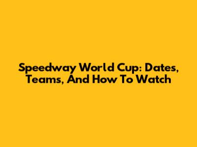 Speedway World Cup: Dates, Teams, And How To Watch