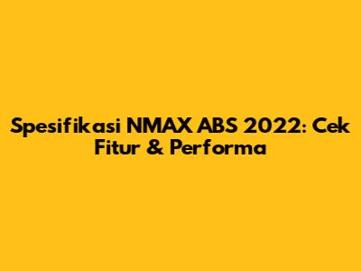 Spesifikasi NMAX ABS 2022: Cek Fitur & Performa