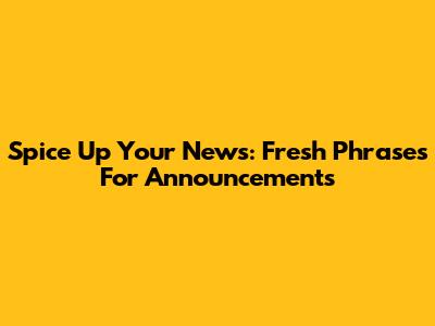 Spice Up Your News: Fresh Phrases For Announcements