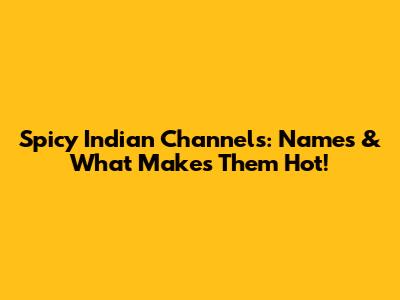 Spicy Indian Channels: Names & What Makes Them Hot!