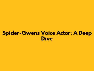 Spider-Gwen's Voice Actor: A Deep Dive