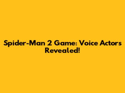 Spider-Man 2 Game: Voice Actors Revealed!