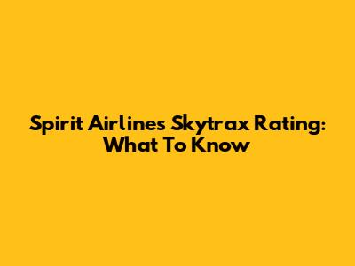Spirit Airlines Skytrax Rating: What To Know
