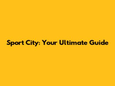 Sport City: Your Ultimate Guide