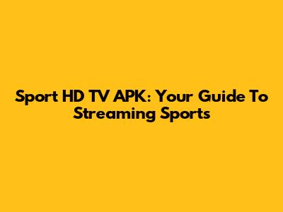 Sport HD TV APK: Your Guide To Streaming Sports
