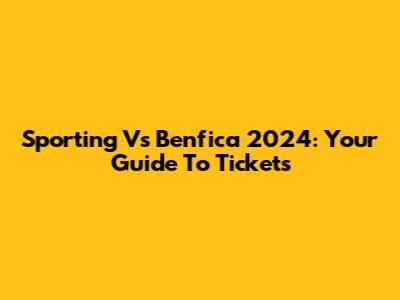 Sporting Vs Benfica 2024: Your Guide To Tickets