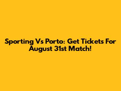 Sporting Vs Porto: Get Tickets For August 31st Match!
