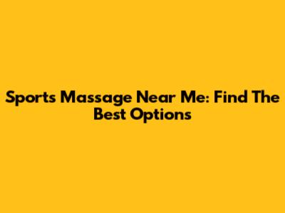 Sports Massage Near Me: Find The Best Options