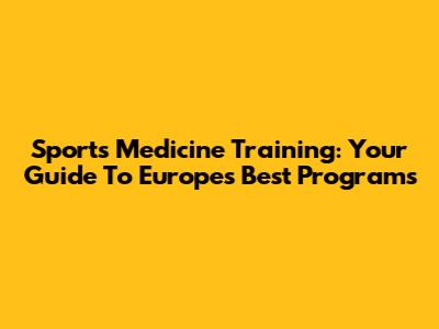Sports Medicine Training: Your Guide To Europe's Best Programs