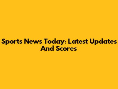 Sports News Today: Latest Updates And Scores