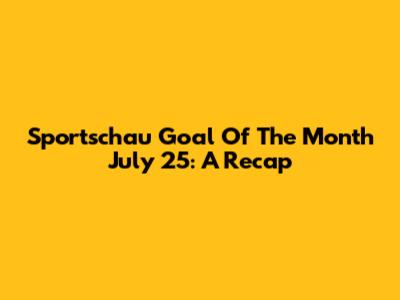Sportschau Goal Of The Month July 25: A Recap