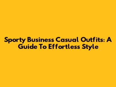 Sporty Business Casual Outfits: A Guide To Effortless Style