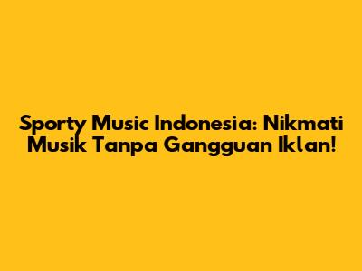 Sporty Music Indonesia: Nikmati Musik Tanpa Gangguan Iklan!