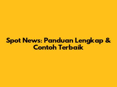 Spot News: Panduan Lengkap & Contoh Terbaik