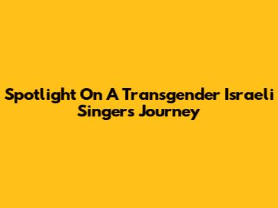 Spotlight On A Transgender Israeli Singer's Journey