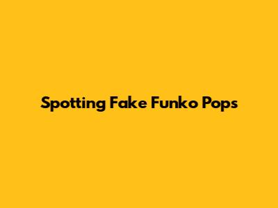 Spotting Fake Funko Pops
