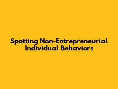 Spotting Non-Entrepreneurial Individual Behaviors