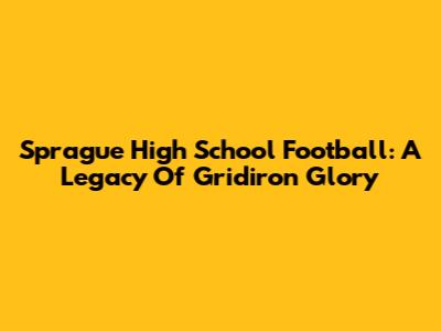 Sprague High School Football: A Legacy Of Gridiron Glory