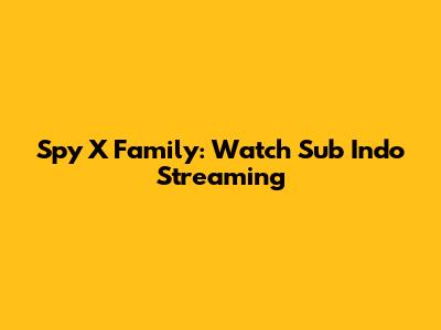 Spy X Family: Watch Sub Indo Streaming