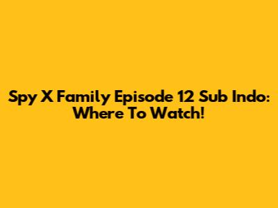 Spy X Family Episode 12 Sub Indo: Where To Watch!