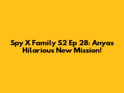 Spy X Family S2 Ep 28: Anya's Hilarious New Mission!