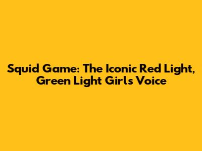 Squid Game: The Iconic Red Light, Green Light Girl's Voice