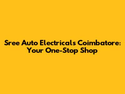 Sree Auto Electricals Coimbatore: Your One-Stop Shop