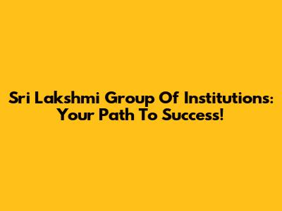 Sri Lakshmi Group Of Institutions: Your Path To Success!