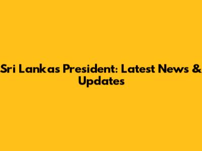 Sri Lanka's President: Latest News & Updates