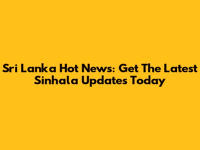 Sri Lanka Hot News: Get The Latest Sinhala Updates Today