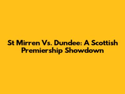 St Mirren Vs. Dundee: A Scottish Premiership Showdown