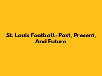 St. Louis Football: Past, Present, And Future