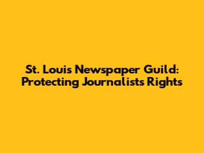 St. Louis Newspaper Guild: Protecting Journalists' Rights