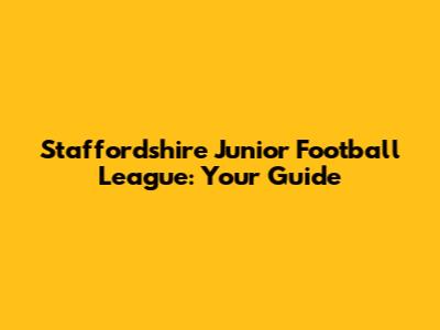 Staffordshire Junior Football League: Your Guide