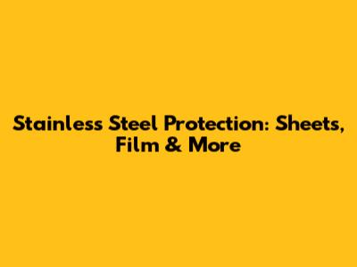 Stainless Steel Protection: Sheets, Film & More