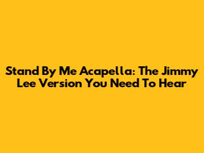 Stand By Me Acapella: The Jimmy Lee Version You Need To Hear