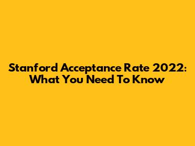 Stanford Acceptance Rate 2022: What You Need To Know