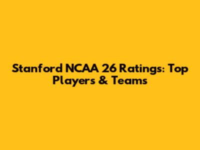 Stanford NCAA 26 Ratings: Top Players & Teams