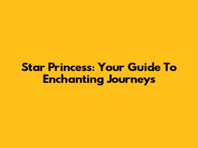 Star Princess: Your Guide To Enchanting Journeys