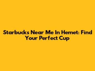 Starbucks Near Me In Hemet: Find Your Perfect Cup