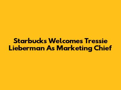 Starbucks Welcomes Tressie Lieberman As Marketing Chief