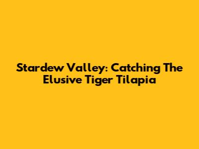 Stardew Valley: Catching The Elusive Tiger Tilapia