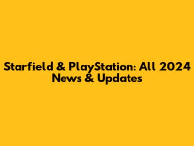 Starfield & PlayStation: All 2024 News & Updates
