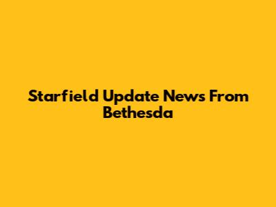 Starfield Update News From Bethesda