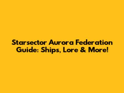 Starsector Aurora Federation Guide: Ships, Lore & More!
