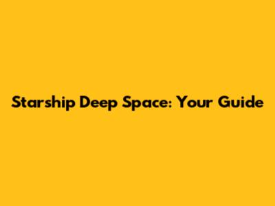 Starship Deep Space: Your Guide
